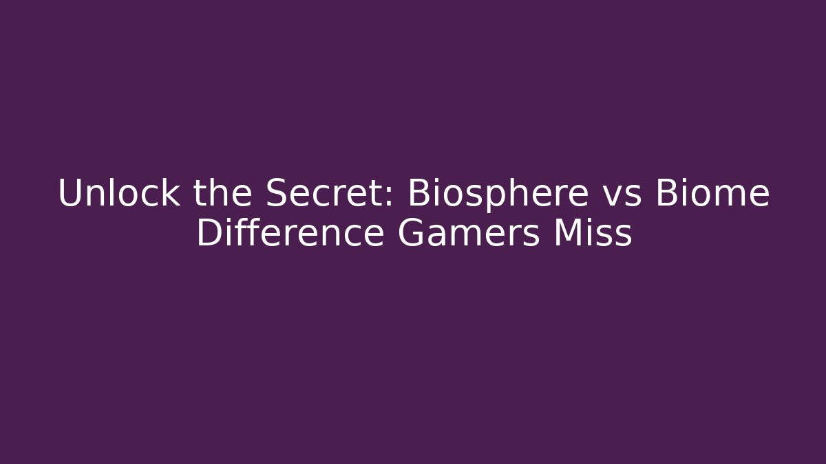 Unlock the Secret: Biosphere vs Biome Difference Gamers Miss