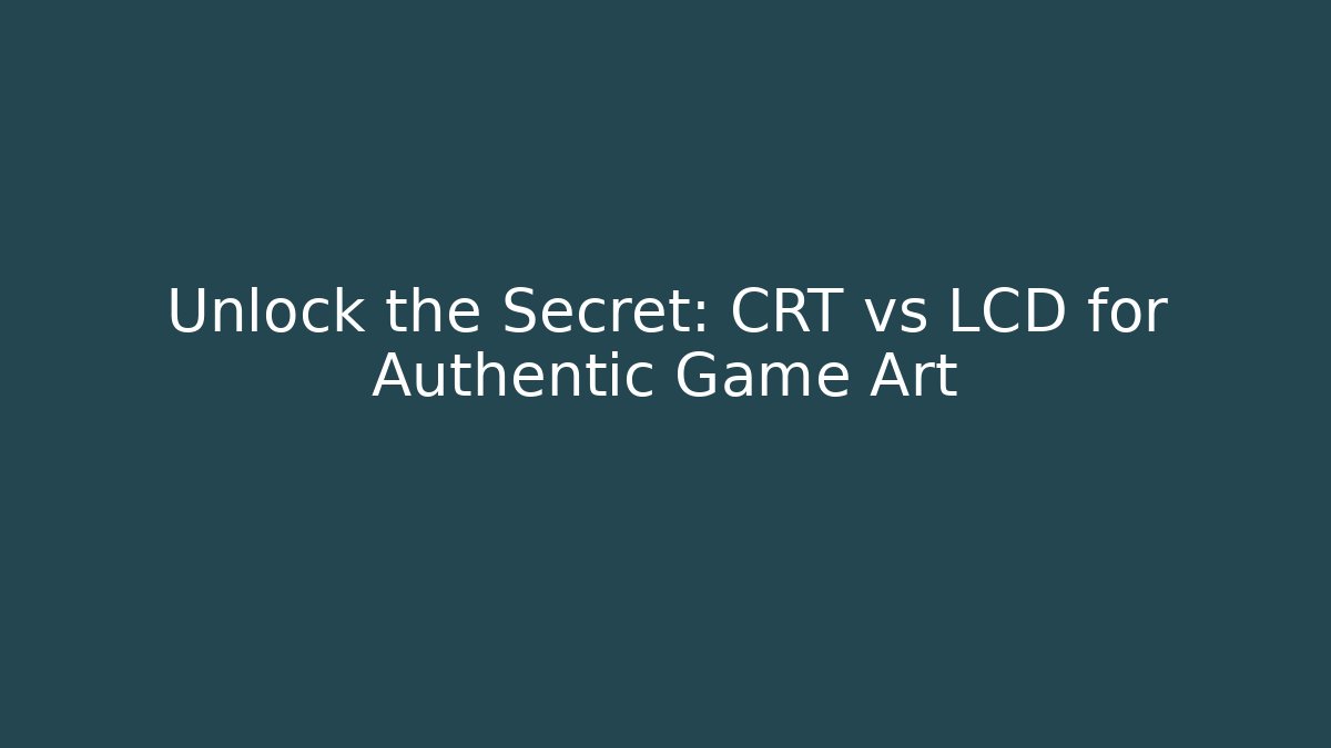 Unlock the Secret: CRT vs LCD for Authentic Game Art