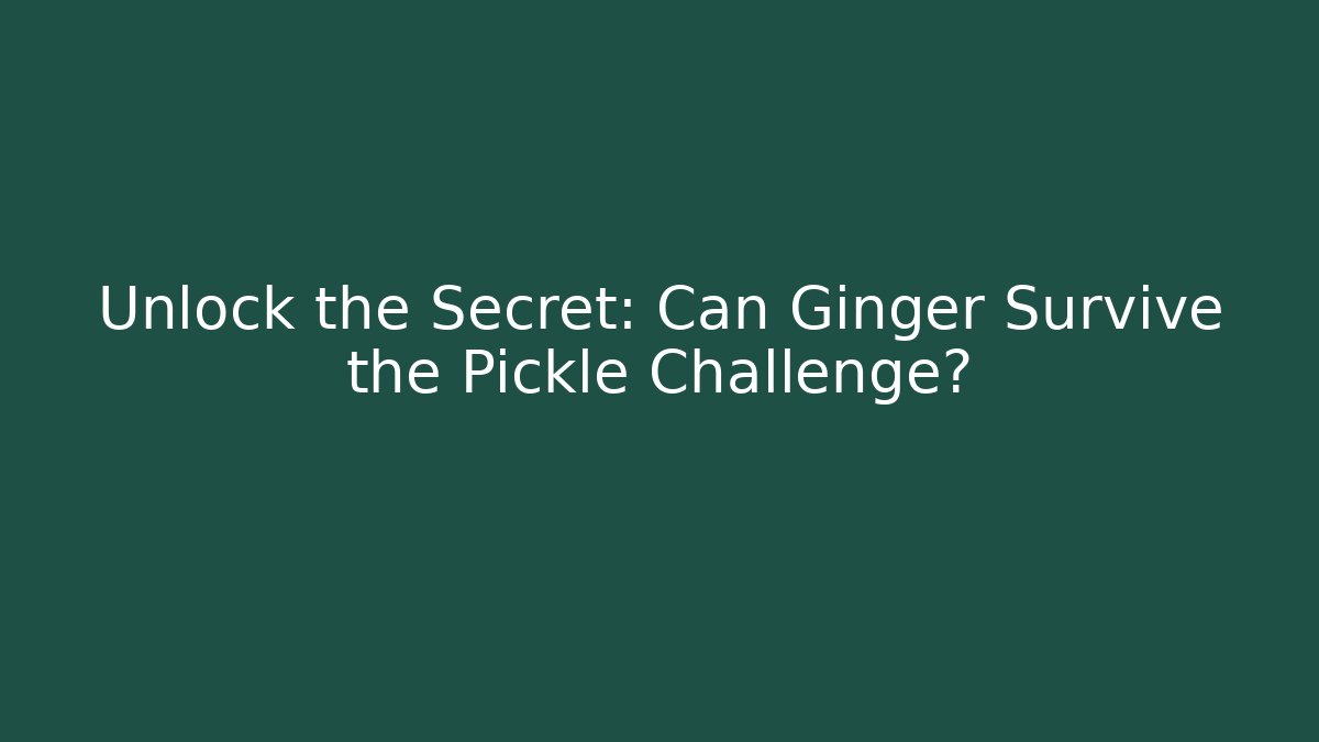 Unlock the Secret: Can Ginger Survive the Pickle Challenge?