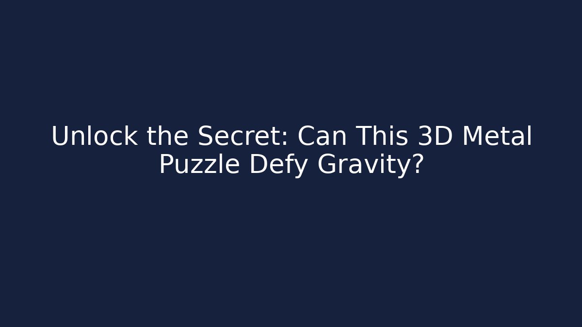 Unlock the Secret: Can This 3D Metal Puzzle Defy Gravity?