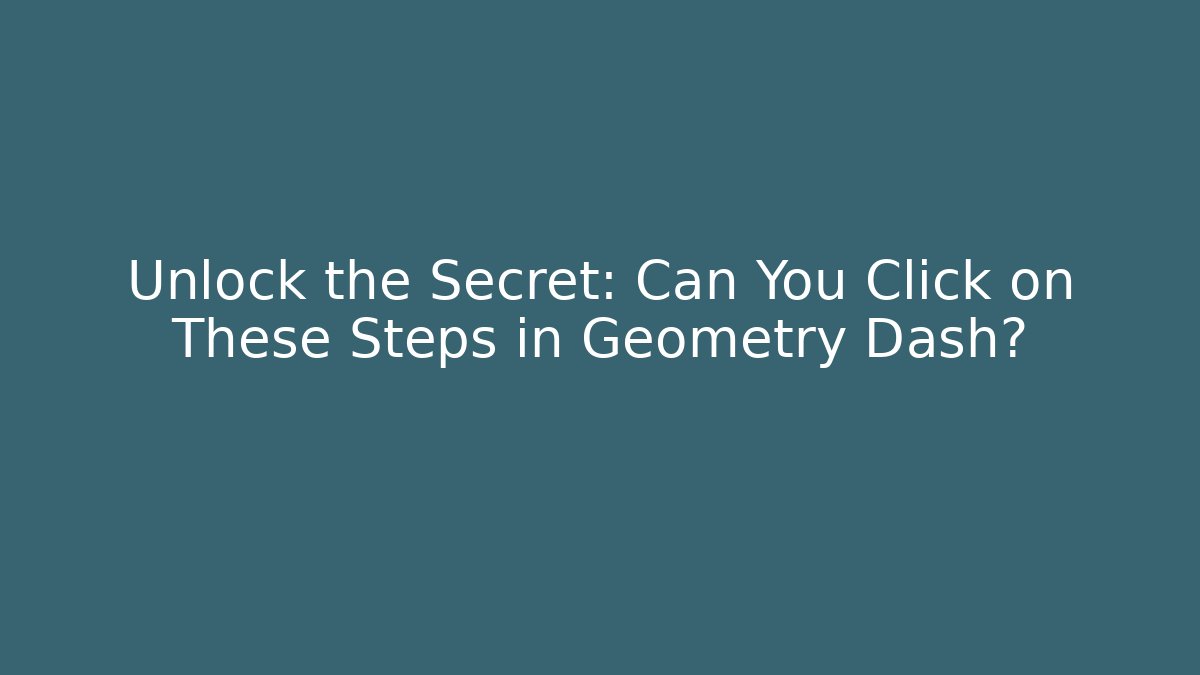 Unlock the Secret: Can You Click on These Steps in Geometry Dash?