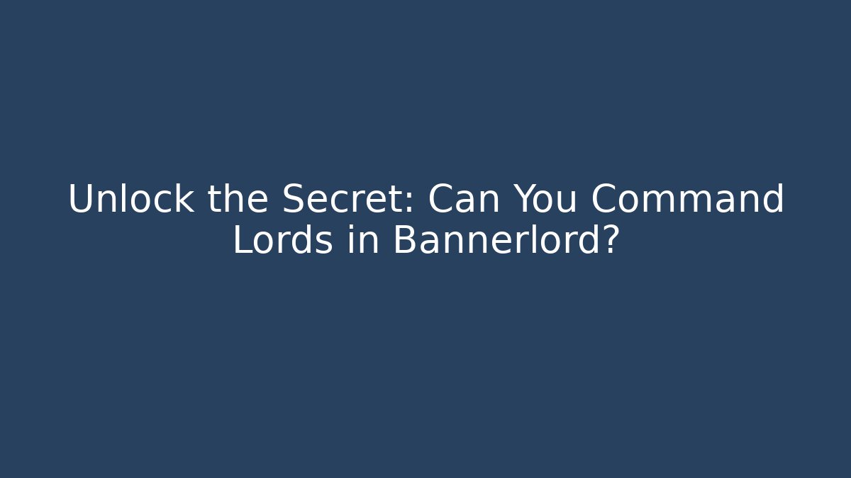 Unlock the Secret: Can You Command Lords in Bannerlord?