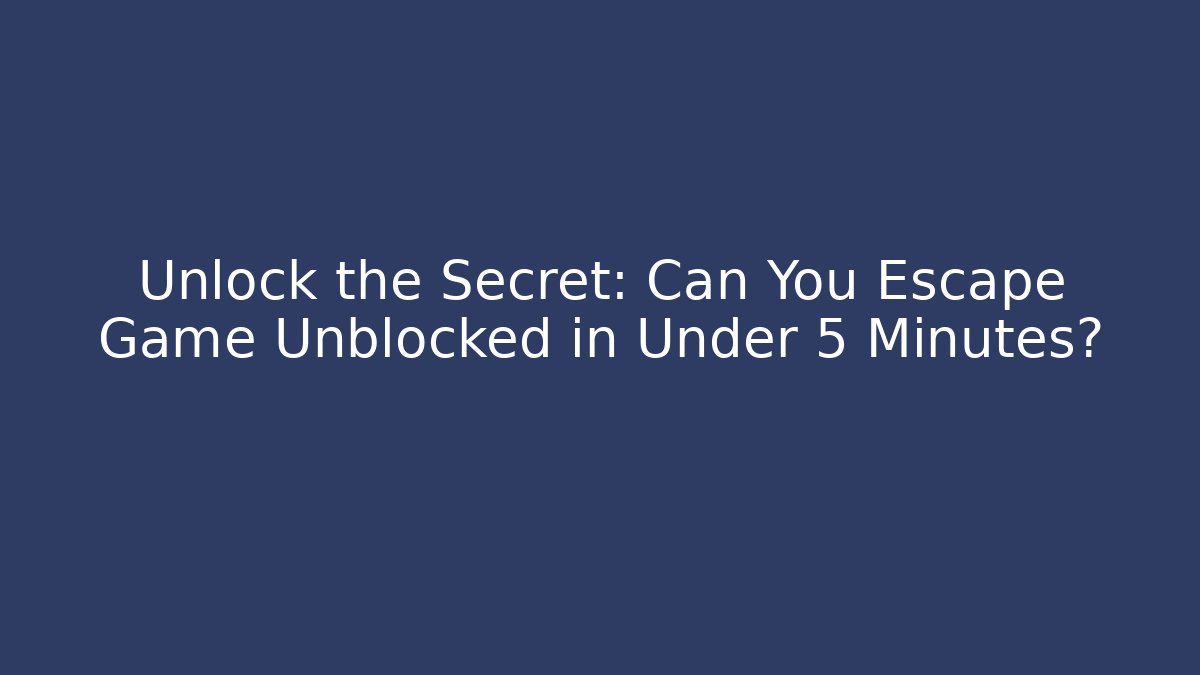 Unlock the Secret: Can You Escape Game Unblocked in Under 5 Minutes?