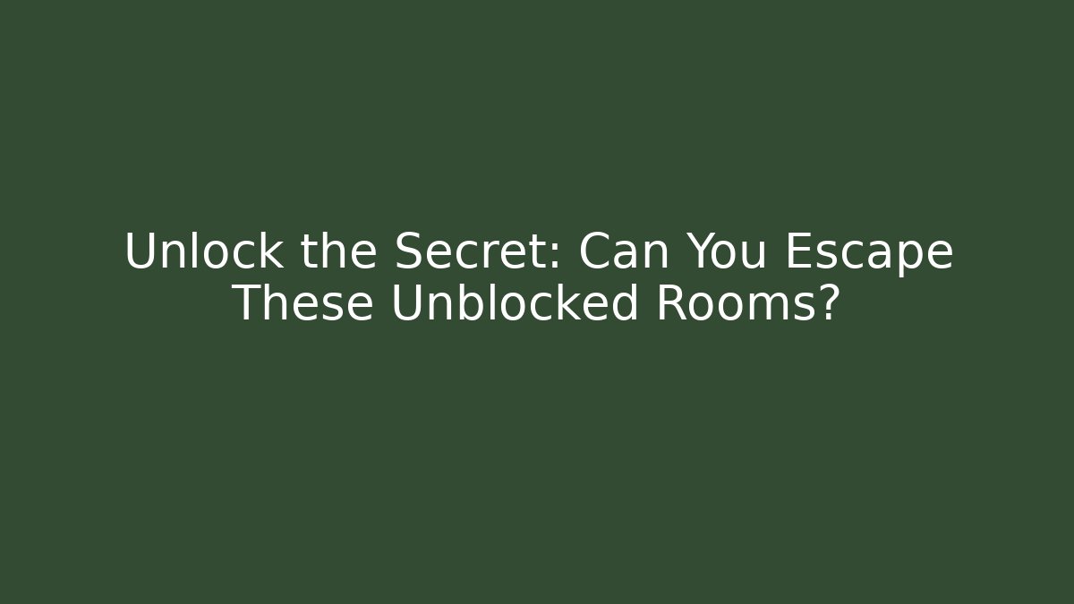 Unlock the Secret: Can You Escape These Unblocked Rooms?