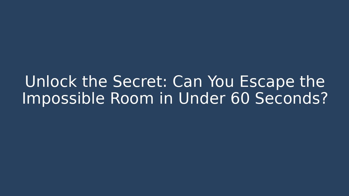 Unlock the Secret: Can You Escape the Impossible Room in Under 60 Seconds?