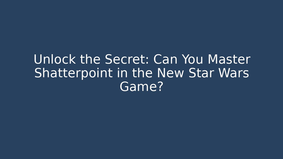 Unlock the Secret: Can You Master Shatterpoint in the New Star Wars Game?
