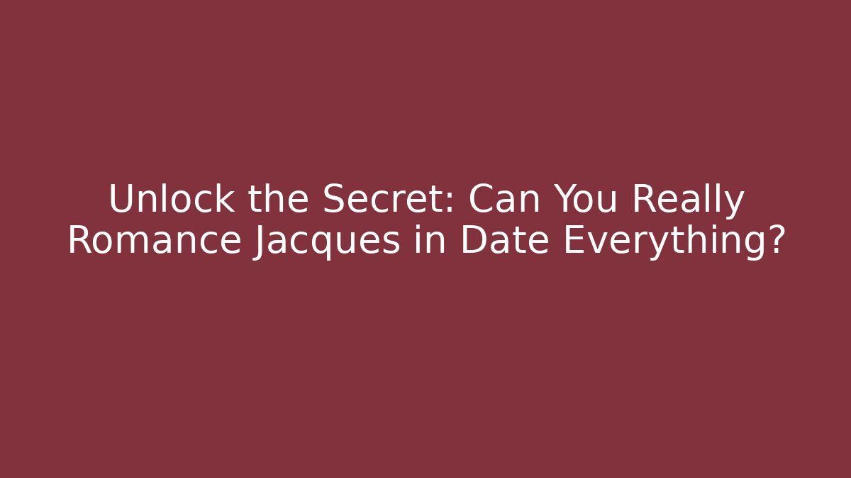 Unlock the Secret: Can You Really Romance Jacques in Date Everything?