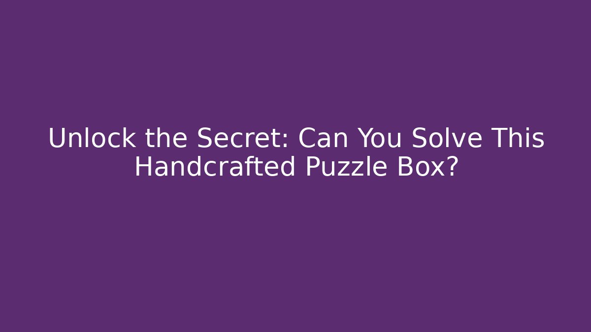 Unlock the Secret: Can You Solve This Handcrafted Puzzle Box?
