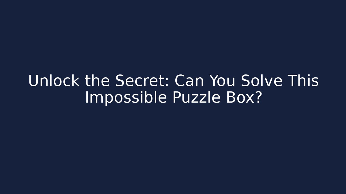 Unlock the Secret: Can You Solve This Impossible Puzzle Box?