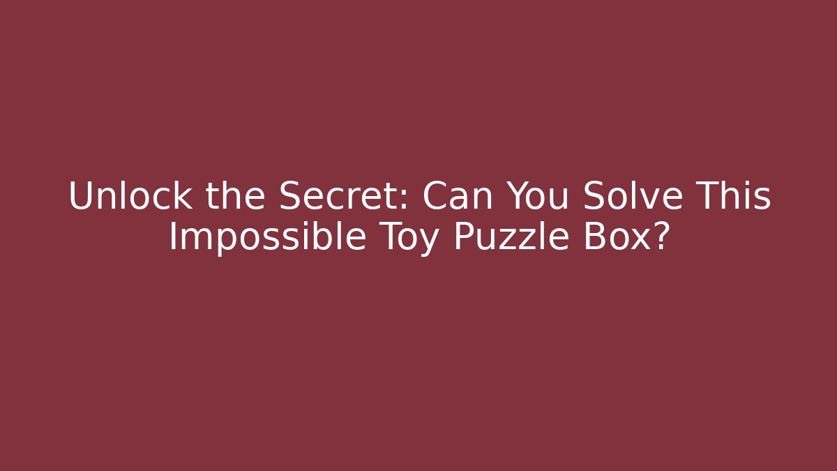 Unlock the Secret: Can You Solve This Impossible Toy Puzzle Box?