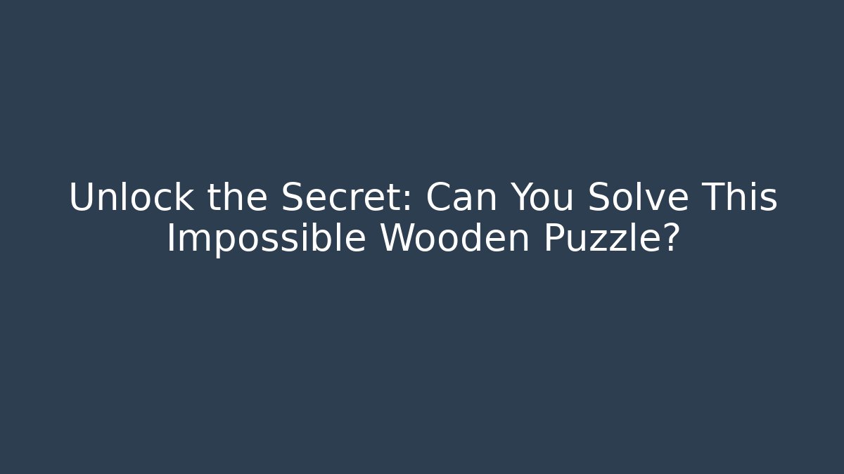 Unlock the Secret: Can You Solve This Impossible Wooden Puzzle?