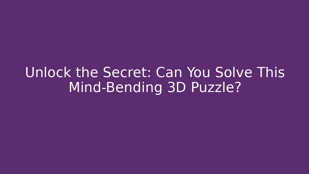 Unlock the Secret: Can You Solve This Mind-Bending 3D Puzzle?