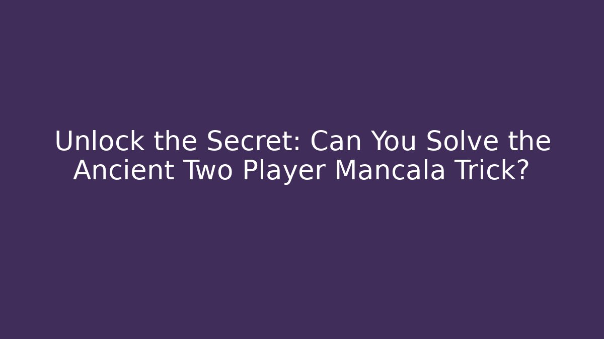 Unlock the Secret: Can You Solve the Ancient Two Player Mancala Trick?