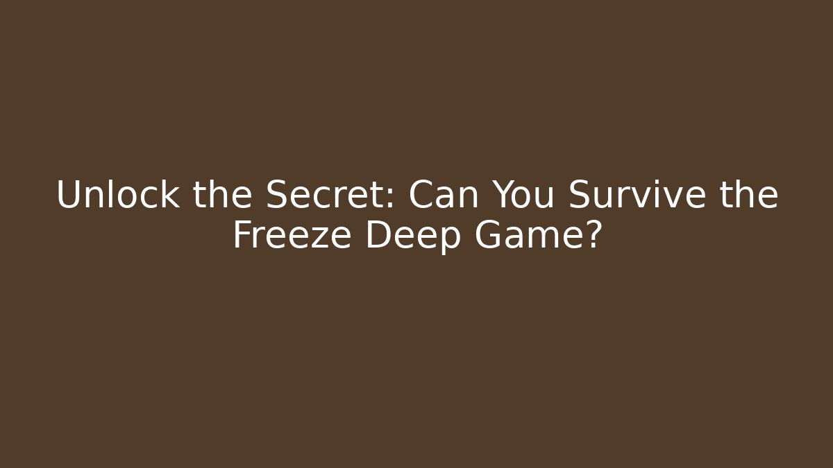 Unlock the Secret: Can You Survive the Freeze Deep Game?