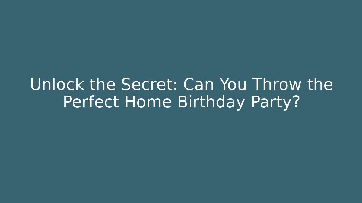 Unlock the Secret: Can You Throw the Perfect Home Birthday Party?