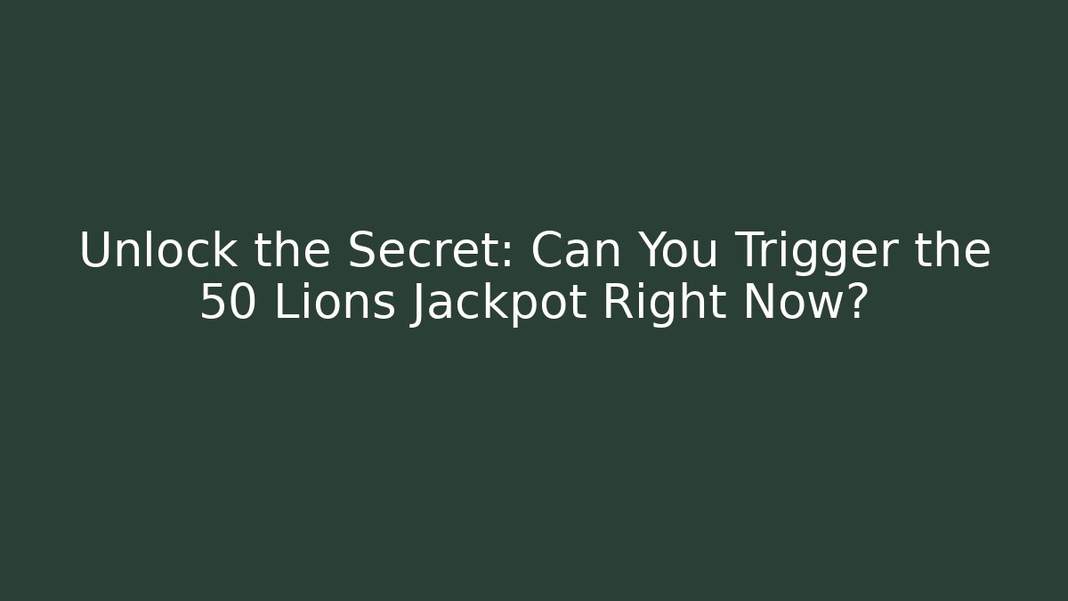 Unlock the Secret: Can You Trigger the 50 Lions Jackpot Right Now?