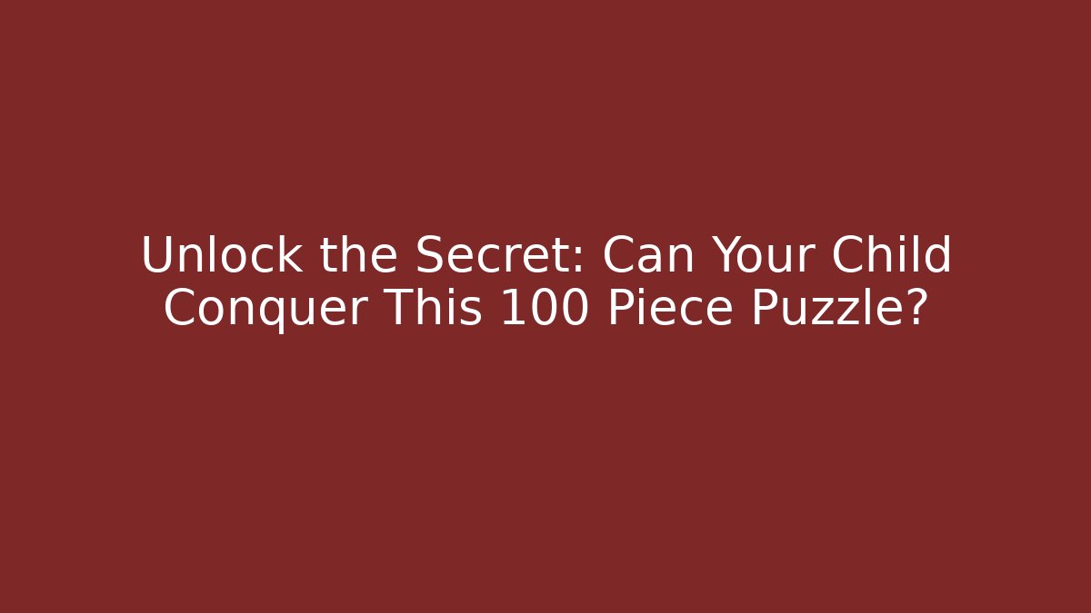 Unlock the Secret: Can Your Child Conquer This 100 Piece Puzzle?
