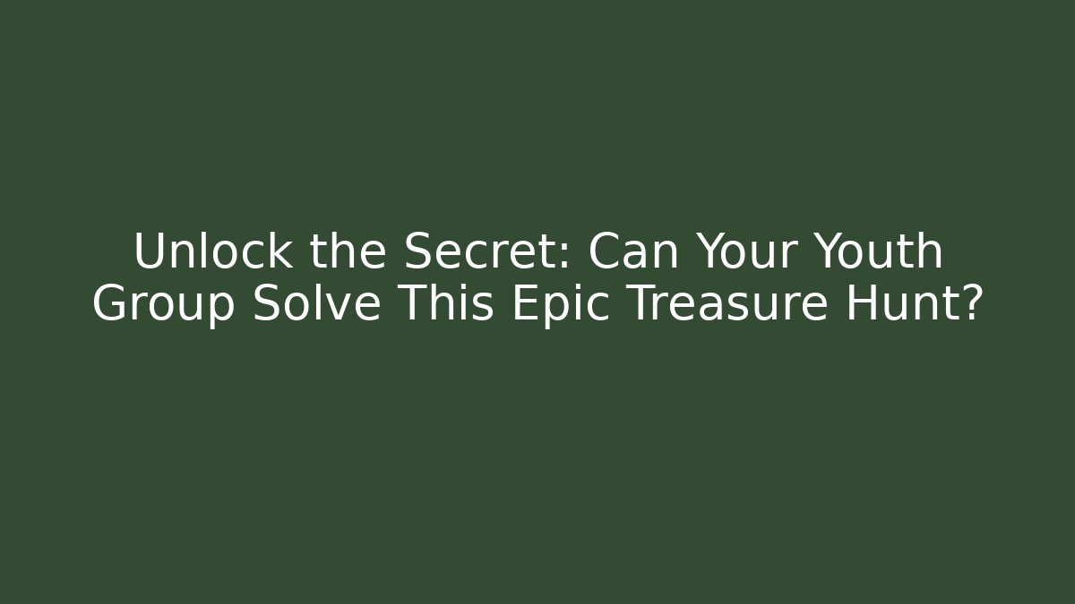Unlock the Secret: Can Your Youth Group Solve This Epic Treasure Hunt?