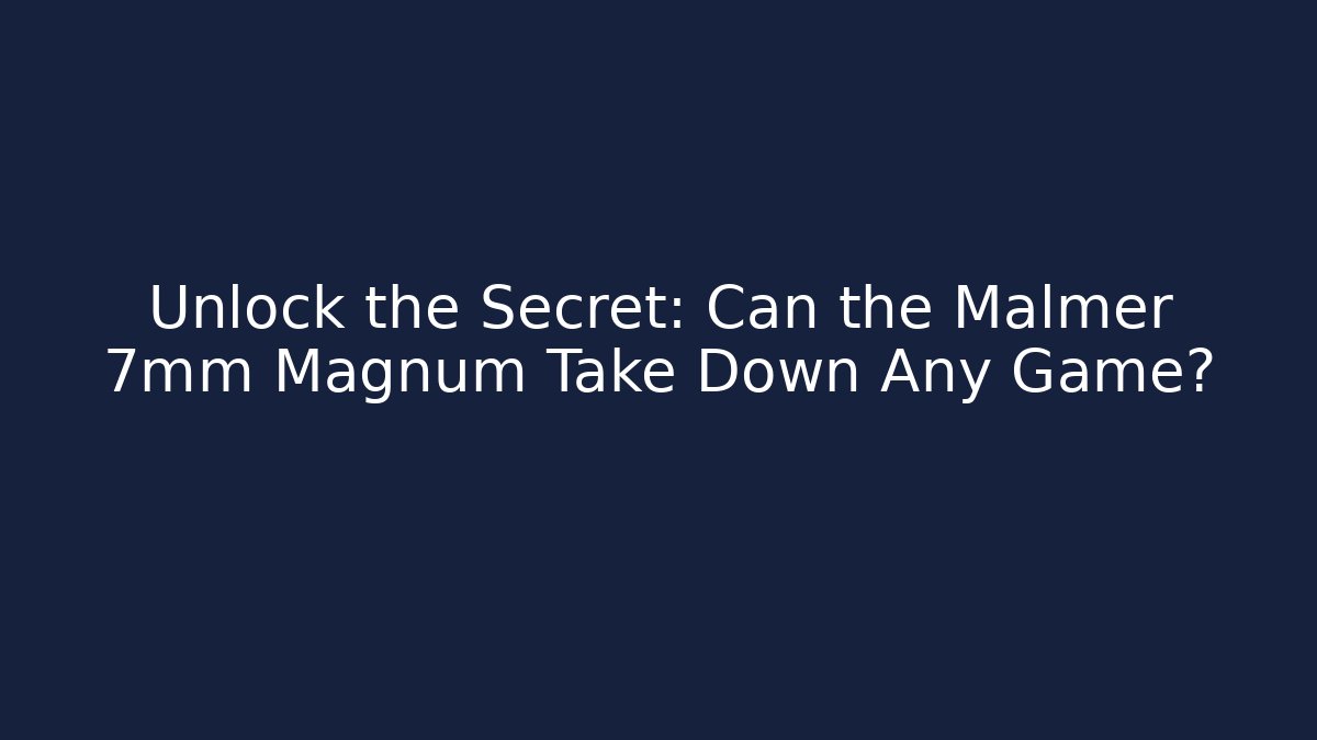 Unlock the Secret: Can the Malmer 7mm Magnum Take Down Any Game?