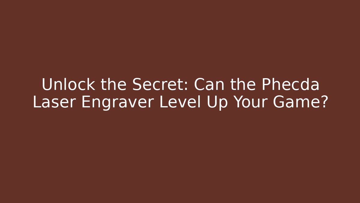 Unlock the Secret: Can the Phecda Laser Engraver Level Up Your Game?