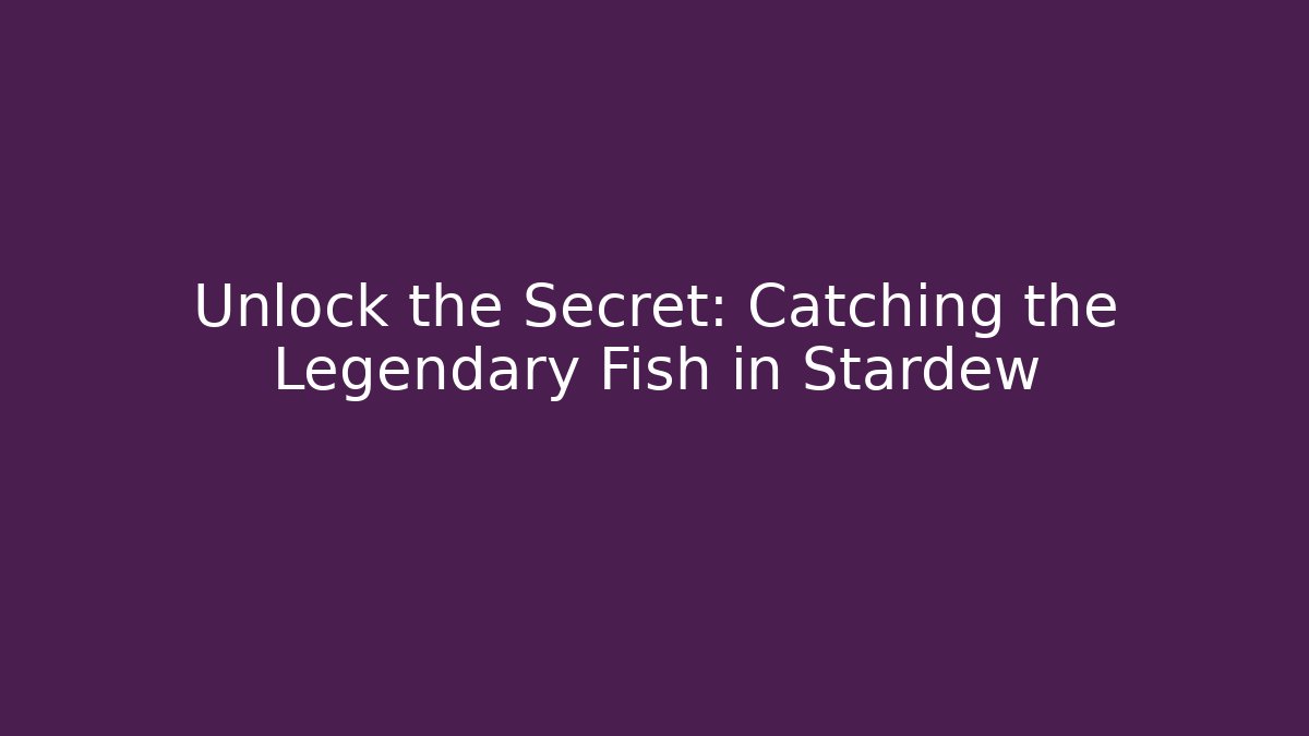 Unlock the Secret: Catching the Legendary Fish in Stardew
