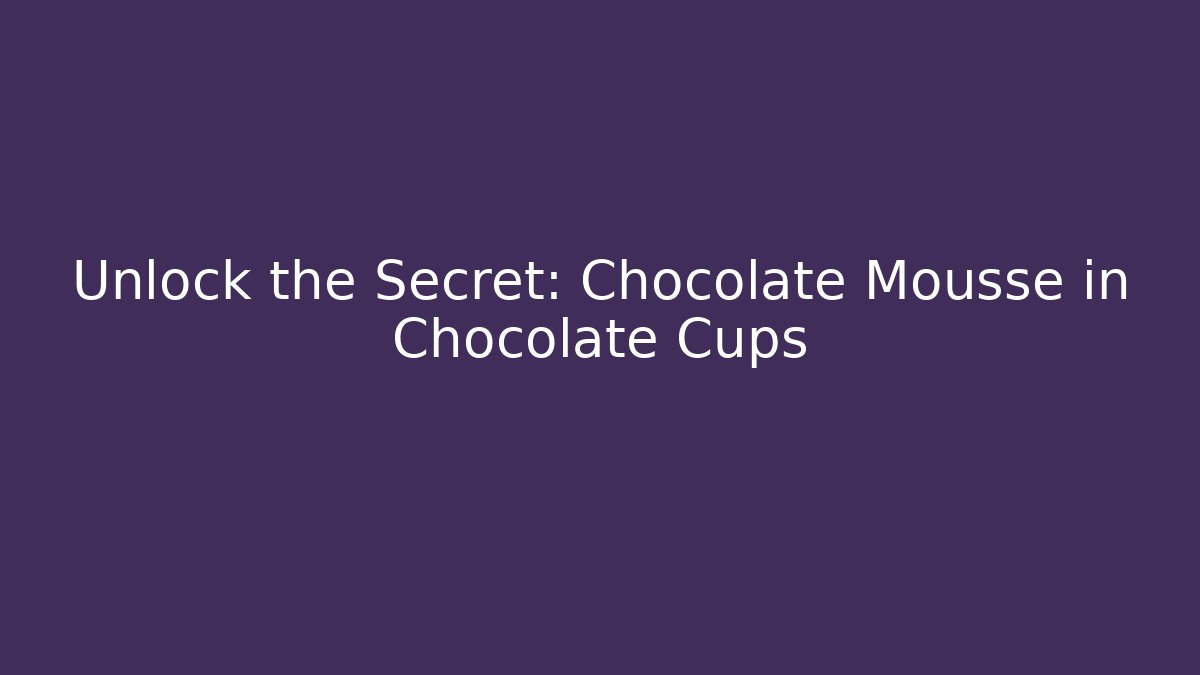Unlock the Secret: Chocolate Mousse in Chocolate Cups