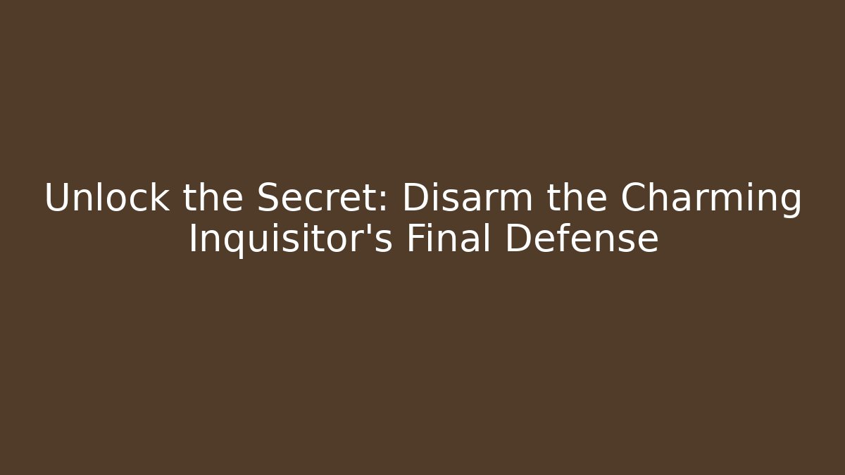 Unlock the Secret: Disarm the Charming Inquisitor's Final Defense