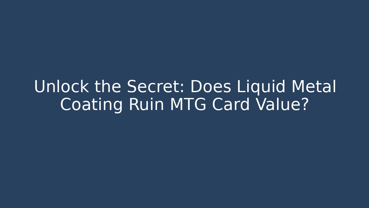 Unlock the Secret: Does Liquid Metal Coating Ruin MTG Card Value?