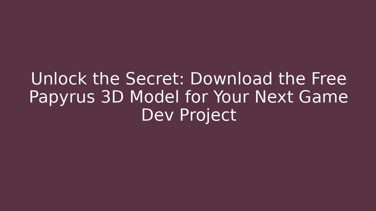 Unlock the Secret: Download the Free Papyrus 3D Model for Your Next Game Dev Project