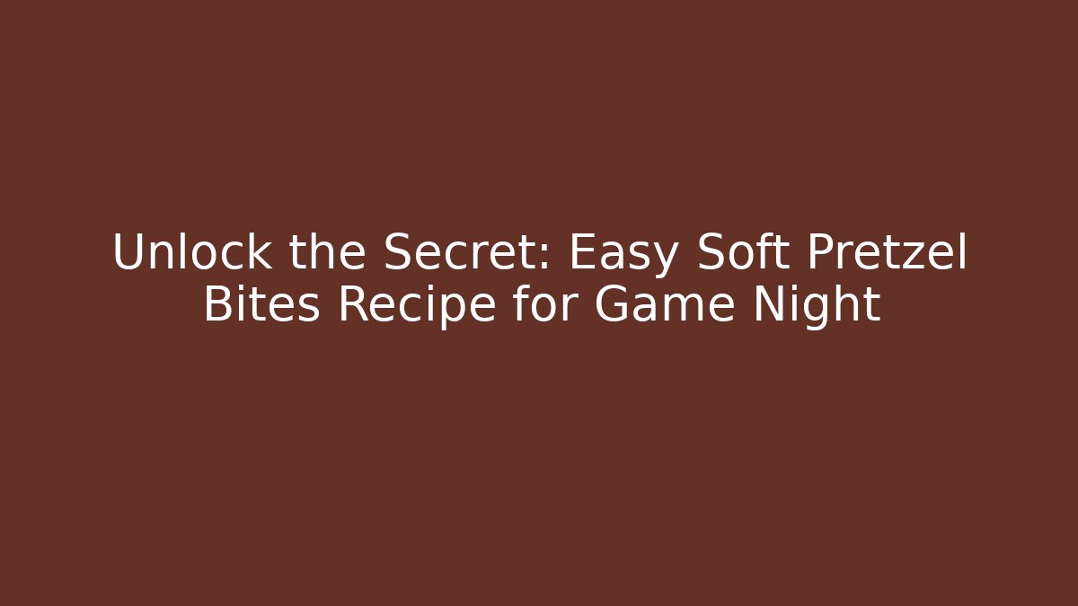 Unlock the Secret: Easy Soft Pretzel Bites Recipe for Game Night