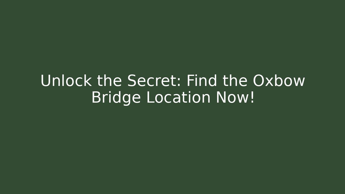 Unlock the Secret: Find the Oxbow Bridge Location Now!