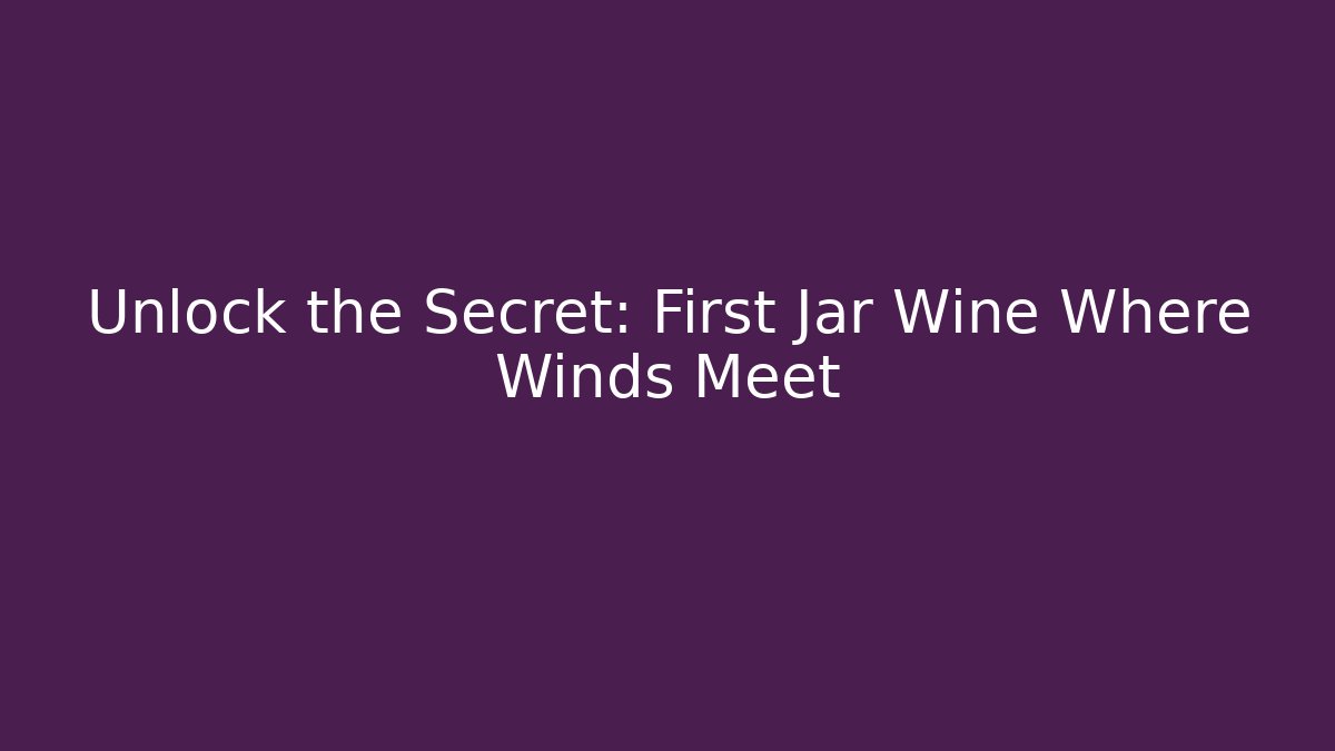 Unlock the Secret: First Jar Wine Where Winds Meet