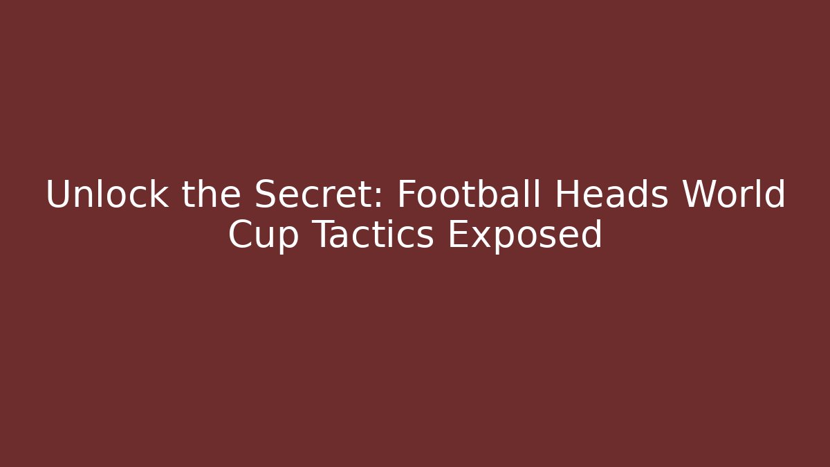 Unlock the Secret: Football Heads World Cup Tactics Exposed