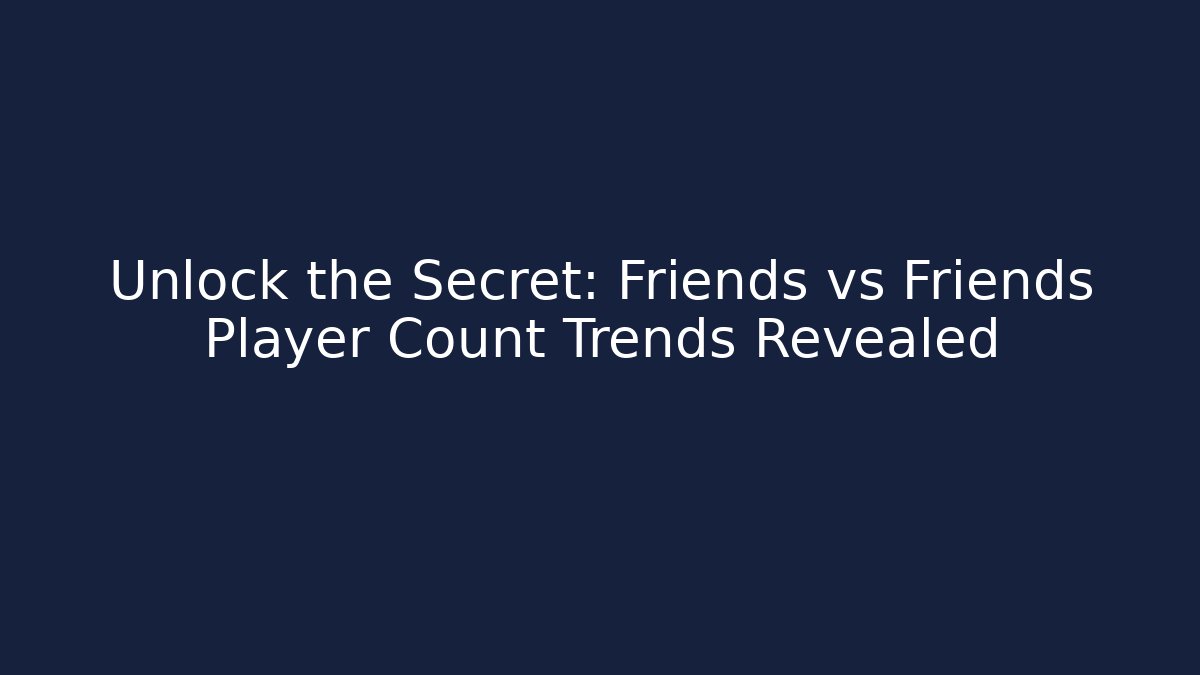 Unlock the Secret: Friends vs Friends Player Count Trends Revealed