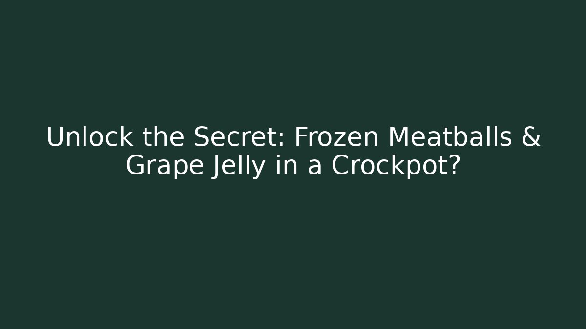 Unlock the Secret: Frozen Meatballs & Grape Jelly in a Crockpot?