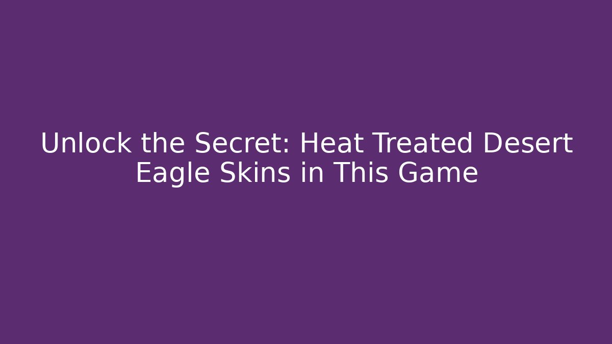Unlock the Secret: Heat Treated Desert Eagle Skins in This Game