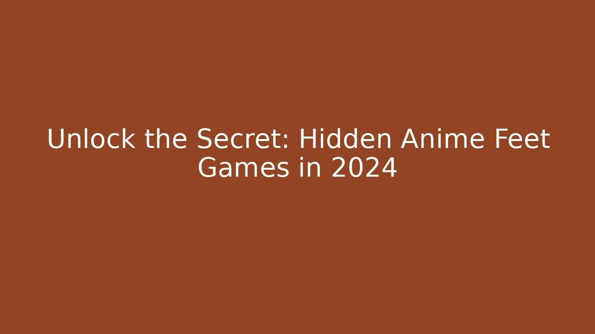 Unlock the Secret: Hidden Anime Feet Games in 2024