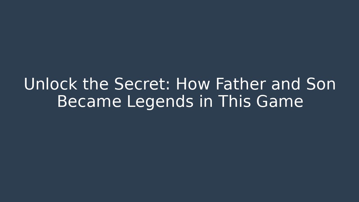 Unlock the Secret: How Father and Son Became Legends in This Game