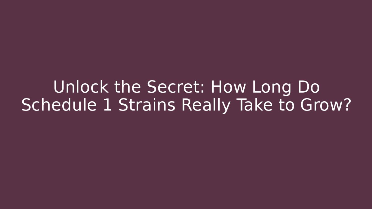 Unlock the Secret: How Long Do Schedule 1 Strains Really Take to Grow?