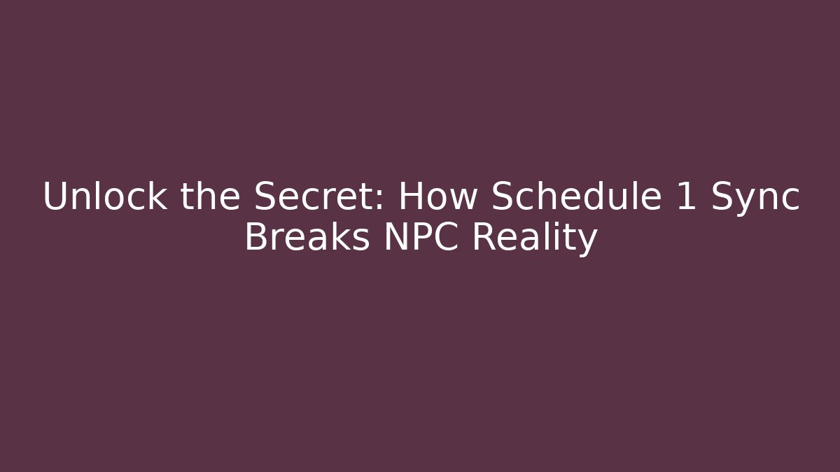 Unlock the Secret: How Schedule 1 Sync Breaks NPC Reality