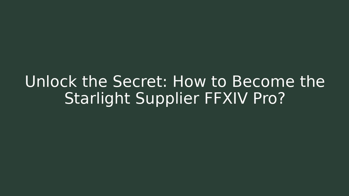 Unlock the Secret: How to Become the Starlight Supplier FFXIV Pro?