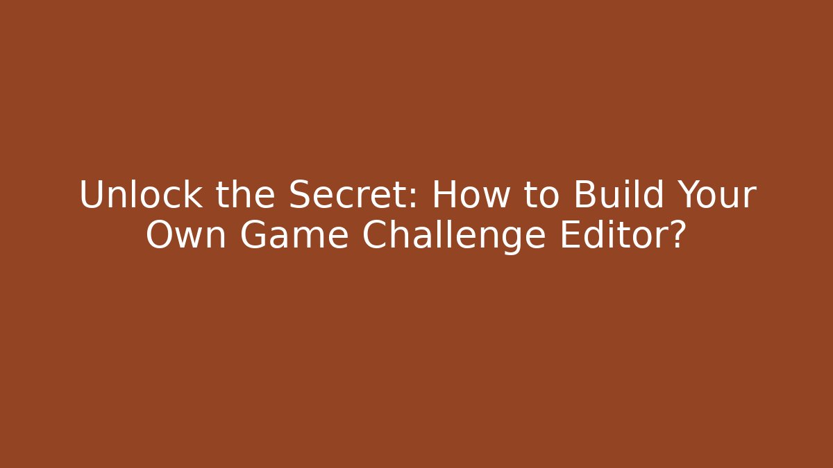 Unlock the Secret: How to Build Your Own Game Challenge Editor?