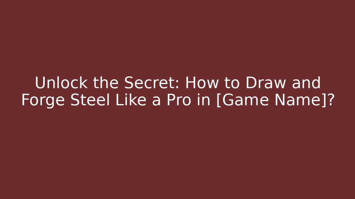 Unlock the Secret: How to Draw and Forge Steel Like a Pro in [Game Name]?