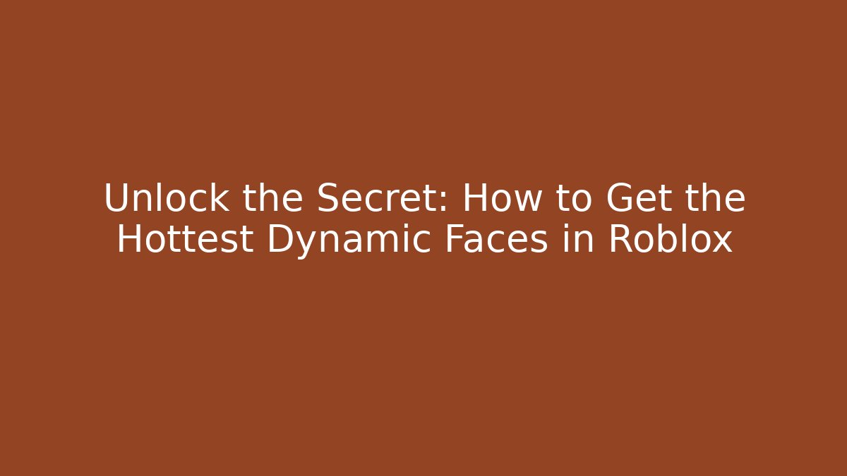 Unlock the Secret: How to Get the Hottest Dynamic Faces in Roblox