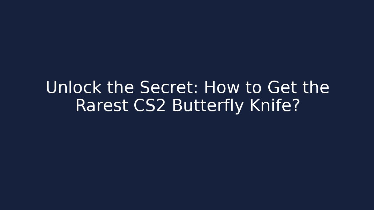 Unlock the Secret: How to Get the Rarest CS2 Butterfly Knife?