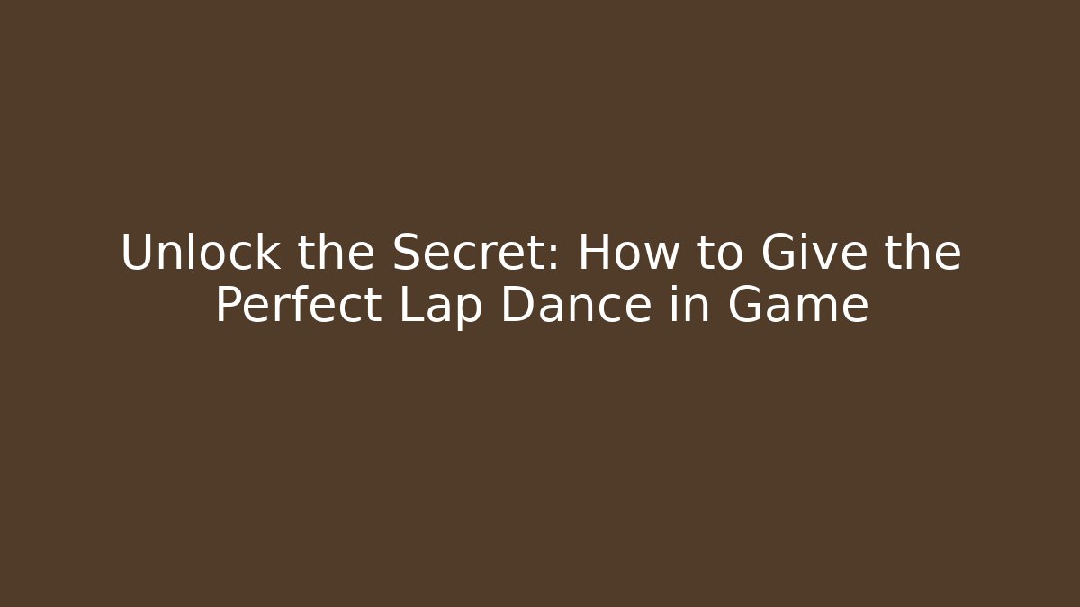 Unlock the Secret: How to Give the Perfect Lap Dance in Game