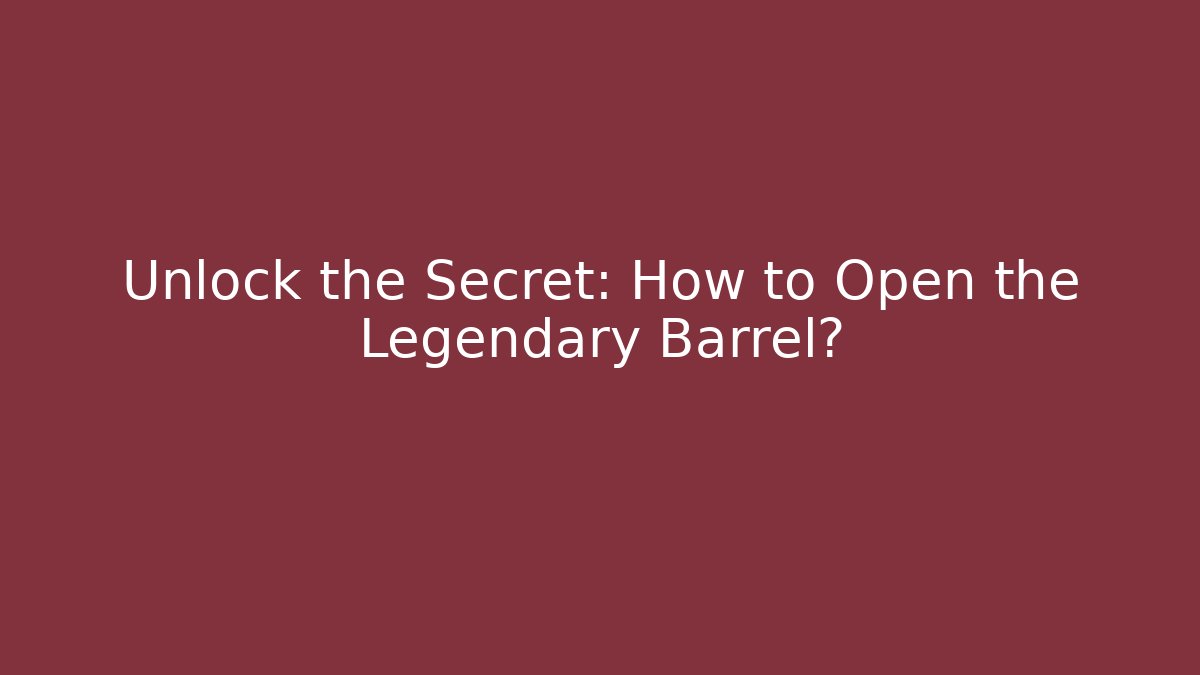 Unlock the Secret: How to Open the Legendary Barrel?