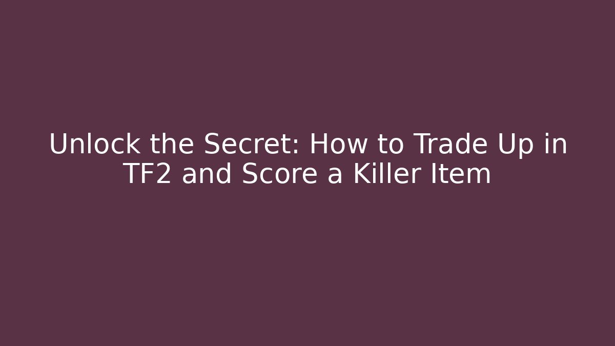 Unlock the Secret: How to Trade Up in TF2 and Score a Killer Item