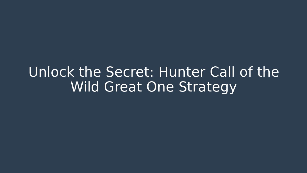 Unlock the Secret: Hunter Call of the Wild Great One Strategy