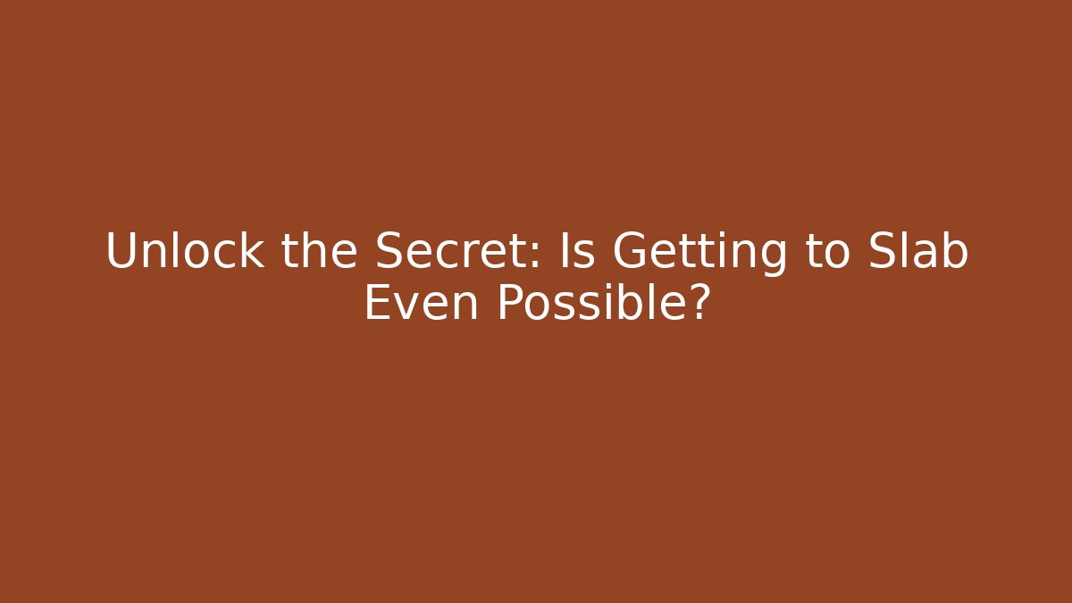 Unlock the Secret: Is Getting to Slab Even Possible?